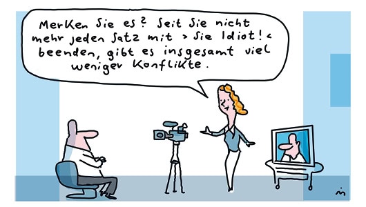Cartoon von zwei Personen. Links sitzt ein Mann, vor ihm ist eine Kamera aufgebaut. Dahinter steht eine Frau und sagt zu ihm: "Merken Sie was? Seit Sie nicht mehr jeden Satz mit "Sie Idiot" beenden, gibt es insgesamt viel eniger Konflikte."