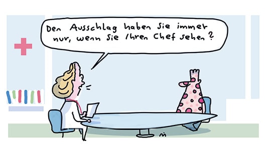 Ein Comic; Eine Ärztin sitzt ihrem Patienten gegenüber, der einen starken roten Hautaus-schlag am ganzen Körper hat. Die Ärztin sagt „Den Ausschlag haben Sie immer nur, wenn Sie Ihren Chef sehen?“.