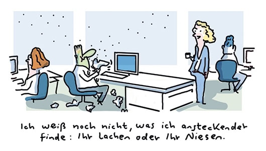 Ein Cartoon zeigt einen grün gezeichneten Mann, der an seinem Arbeitsplatz sitzt. Um ihn herum sind lauter Taschentücher und Bazillen. Ihm steht eine Kollegin gegenüber, die zu ihm sagt: „Ich weiß noch nicht, was ich ansteckender finde: Ihr Lachen oder Ihr Niesen.“