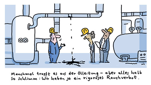 Cartoon-Zeichnung: Zwei Männer und eine Frau stehen zwischen großen Tanks und Leitungen, aus einer Leitung an der Decke tropft Flüssigkeit auf dem Boden. Darunter steht: „Manchmal tropft es aus der Ölleitung – aber alles halb so schlimm: Wir haben ja ein rigoroses Rauchverbot.“
